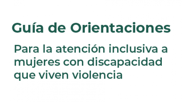 Guía de Orientaciones para la Atención Inclusiva a Mujeres con Discapacidad que Viven Violencia