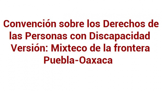 Convención sobre Derechos de las Personas con Discapacidad Versión: Mixteco frontera Puebla-Oaxaca
